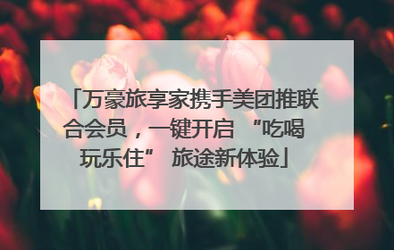 万豪旅享家携手美团推联合会员，一键开启 “吃喝玩乐住” 旅途新体验