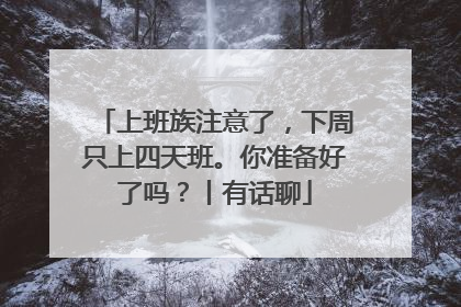 上班族注意了，下周只上四天班。你准备好了吗？丨有话聊