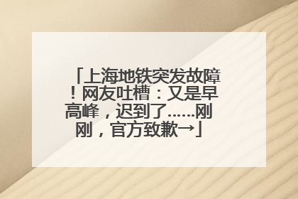 上海地铁突发故障！网友吐槽：又是早高峰，迟到了……刚刚，官方致歉→