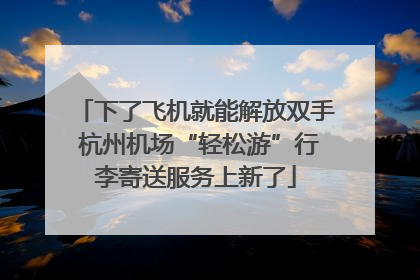 下了飞机就能解放双手 杭州机场“轻松游”行李寄送服务上新了