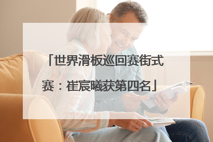 世界滑板巡回赛街式赛：崔宸曦获第四名