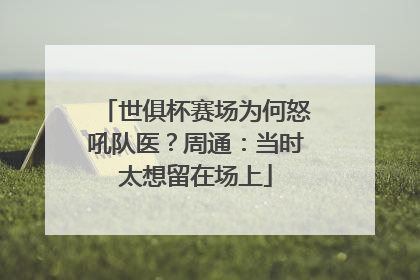 世俱杯赛场为何怒吼队医？周通：当时太想留在场上
