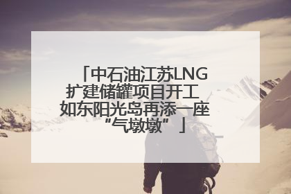 中石油江苏LNG扩建储罐项目开工 如东阳光岛再添一座“气墩墩”