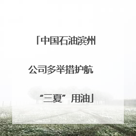 中国石油滨州公司多举措护航“三夏”用油