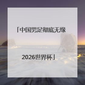 中国男足彻底无缘2026世界杯