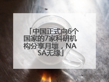 中国正式向6个国家的7家科研机构分享月壤，NASA无缘