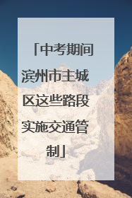 中考期间滨州市主城区这些路段实施交通管制