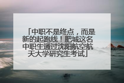 中职不是终点，而是新的起跑线！肥城这名中职生通过沈阳航空航天大学研究生考试