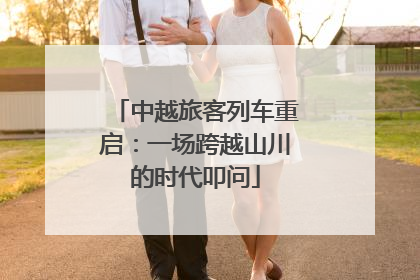 中越旅客列车重启：一场跨越山川的时代叩问