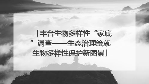 丰台生物多样性“家底”调查——生态治理绘就生物多样性保护新图景