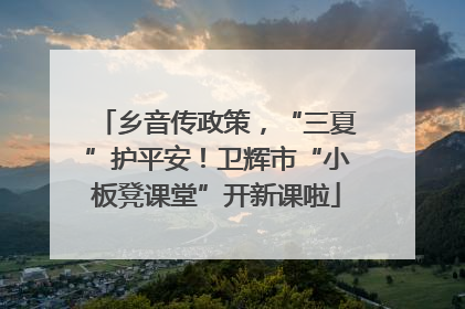 乡音传政策，“三夏”护平安！卫辉市“小板凳课堂”开新课啦