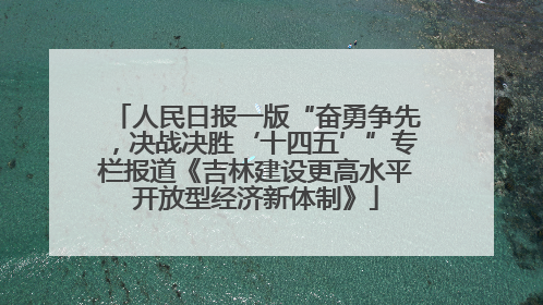 人民日报一版“奋勇争先，决战决胜‘十四五’”专栏报道《吉林建设更高水平开放型经济新体制》