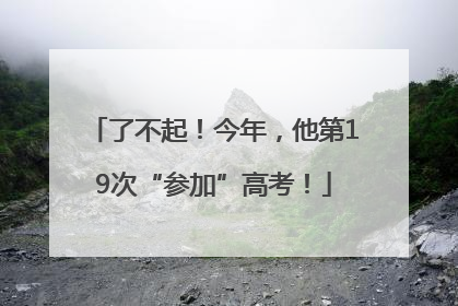 了不起！今年，他第19次“参加”高考！