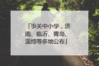 事关中小学，济南、临沂、青岛、淄博等多地公布