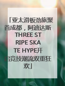 亚太滑板劲旅聚首成都，阿迪达斯THREE STRIPE SKATE HYPE开启竞技潮流双重狂欢