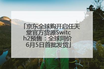 京东全球购开启任天堂官方货源Switch2预售：全球同价 6月5日首批发货