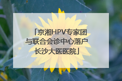 京湘HPV专家团与联合会诊中心落户长沙大医医院