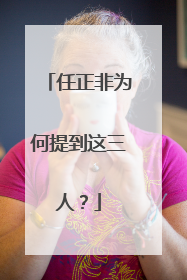 任正非为何提到这三人？