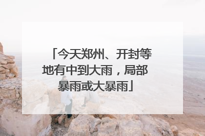 今天郑州、开封等地有中到大雨，局部暴雨或大暴雨