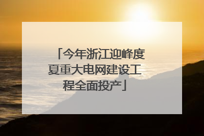 今年浙江迎峰度夏重大电网建设工程全面投产