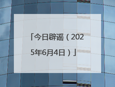 今日辟谣（2025年6月4日）