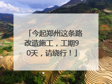 今起郑州这条路改造施工，工期90天，请绕行！