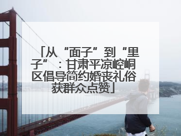 从“面子”到“里子”：甘肃平凉崆峒区倡导简约婚丧礼俗获群众点赞