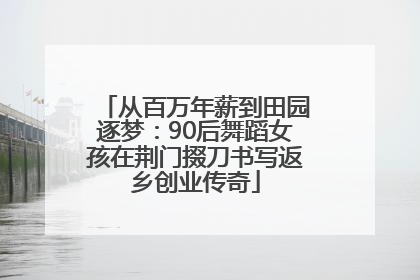 从百万年薪到田园逐梦：90后舞蹈女孩在荆门掇刀书写返乡创业传奇