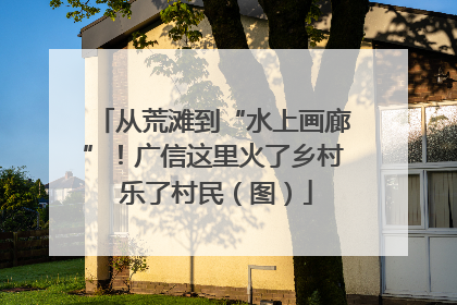 从荒滩到“水上画廊”！广信这里火了乡村 乐了村民（图）
