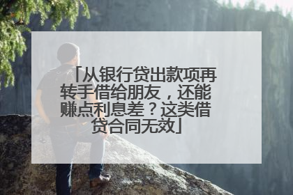 从银行贷出款项再转手借给朋友，还能赚点利息差？这类借贷合同无效