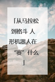从马拉松到格斗 人形机器人在“赛”什么