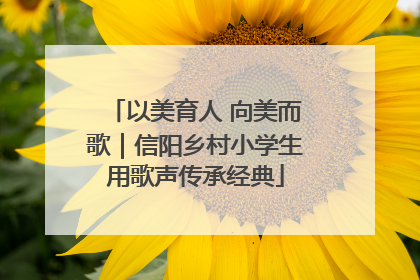 以美育人 向美而歌｜信阳乡村小学生用歌声传承经典