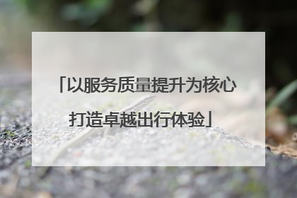 以服务质量提升为核心 打造卓越出行体验