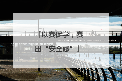 以赛促学，赛出“安全感”