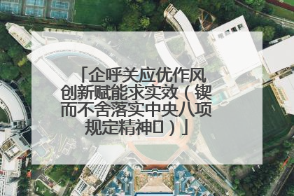 企呼关应优作风 创新赋能求实效（锲而不舍落实中央八项规定精神⑭）