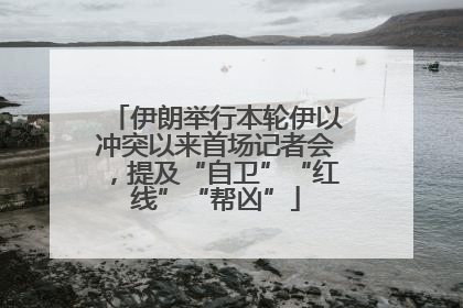 伊朗举行本轮伊以冲突以来首场记者会，提及“自卫”“红线”“帮凶”