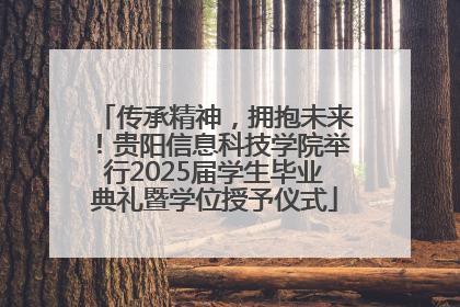 传承精神，拥抱未来！贵阳信息科技学院举行2025届学生毕业典礼暨学位授予仪式