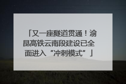 又一座隧道贯通！渝昆高铁云南段建设已全面进入“冲刺模式”