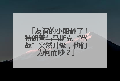 友谊的小船翻了！特朗普与马斯克“骂战”突然升级，他们为何而吵？