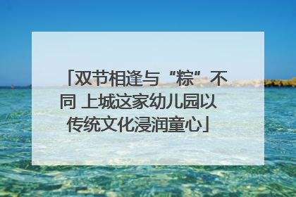 双节相逢与“粽”不同 上城这家幼儿园以传统文化浸润童心