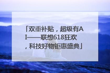 双重补贴，超级有AI——联想618狂欢，科技好物钜惠盛典