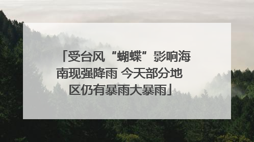 受台风“蝴蝶”影响海南现强降雨 今天部分地区仍有暴雨大暴雨