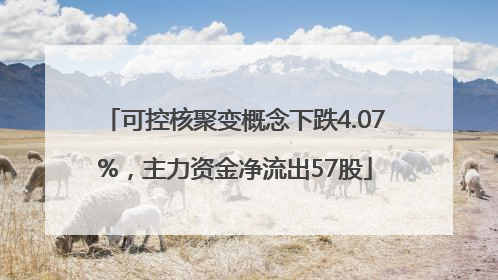 可控核聚变概念下跌4.07%，主力资金净流出57股