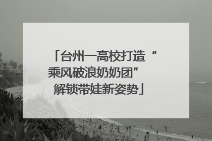 台州一高校打造“乘风破浪奶奶团” 解锁带娃新姿势