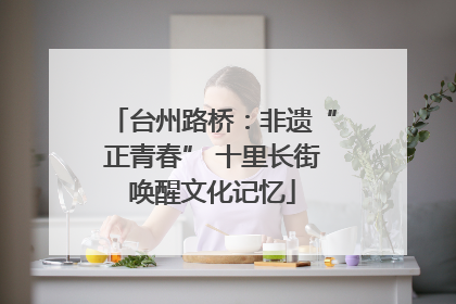 台州路桥：非遗“正青春” 十里长街唤醒文化记忆
