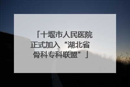 十堰市人民医院正式加入“湖北省骨科专科联盟”