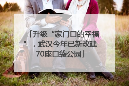 升级“家门口的幸福”，武汉今年已新改建70座口袋公园
