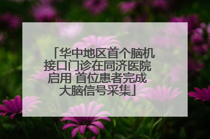 华中地区首个脑机接口门诊在同济医院启用 首位患者完成大脑信号采集