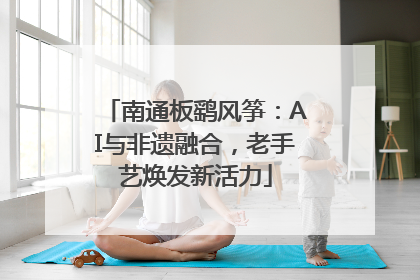 南通板鹞风筝：AI与非遗融合，老手艺焕发新活力