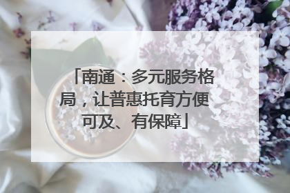 南通：多元服务格局，让普惠托育方便可及、有保障
